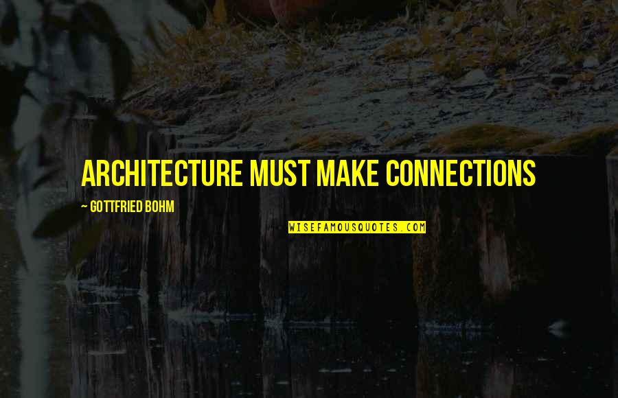 Gottfried Bohm Quotes By Gottfried Bohm: Architecture must make connections