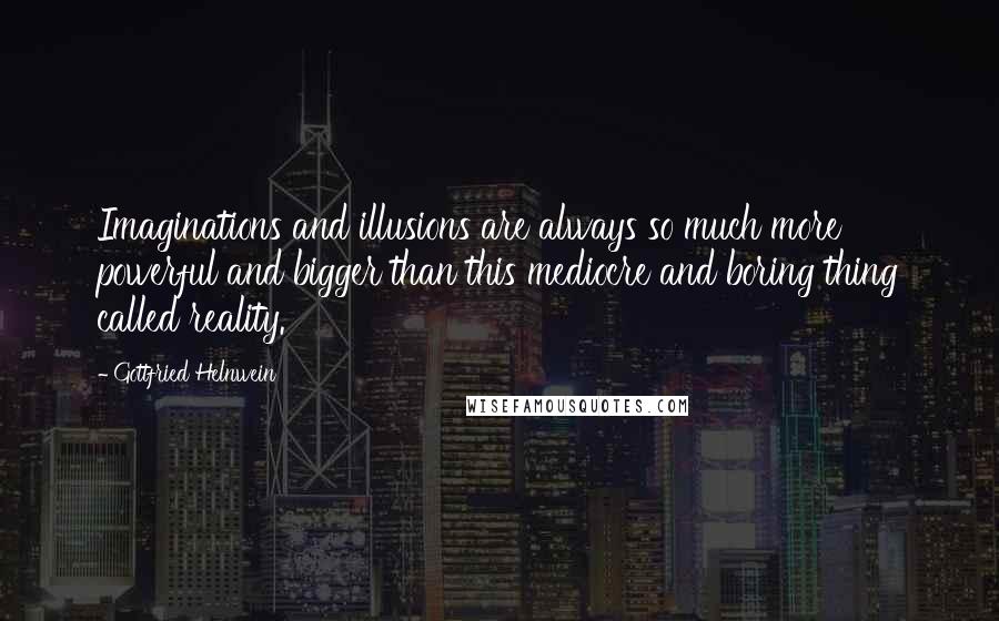 Gottfried Helnwein quotes: Imaginations and illusions are always so much more powerful and bigger than this mediocre and boring thing called reality. Gottfried Helnwein quotes: Imaginations and illusions are always so much more powerful and bigger than this mediocre and boring thing called reality.