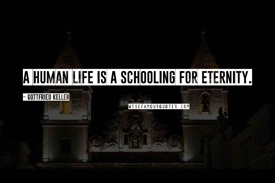 Gottfried Keller quotes: A human life is a schooling for eternity.