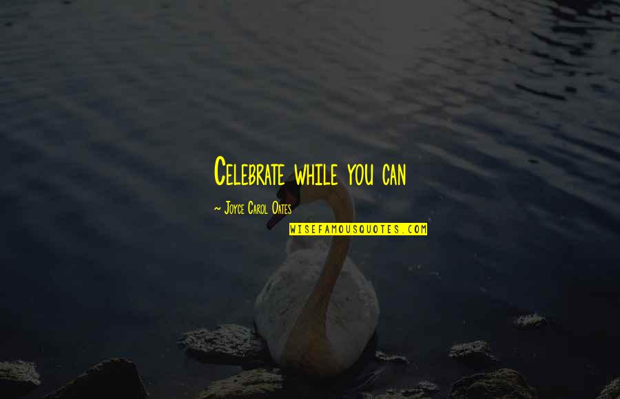 Gottfried Keller Quotes By Joyce Carol Oates: Celebrate while you can