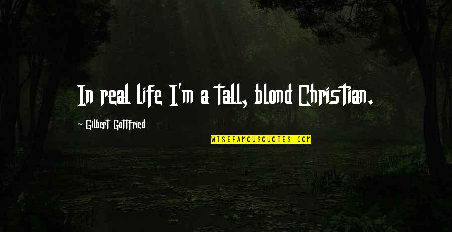 Gottfried Quotes By Gilbert Gottfried: In real life I'm a tall, blond Christian. Gottfried Quotes By Gilbert Gottfried: In real life I'm a tall, blond Christian.