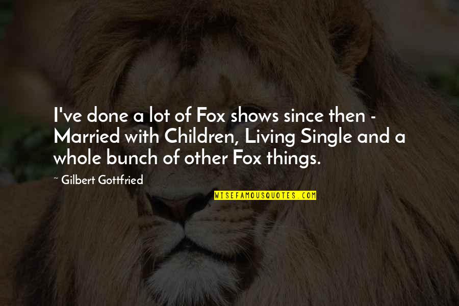 Gottfried Quotes By Gilbert Gottfried: I've done a lot of Fox shows since Gottfried Quotes By Gilbert Gottfried: I've done a lot of Fox shows since