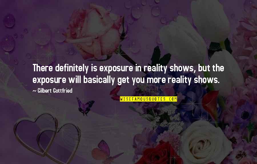 Gottfried Quotes By Gilbert Gottfried: There definitely is exposure in reality shows, but Gottfried Quotes By Gilbert Gottfried: There definitely is exposure in reality shows, but