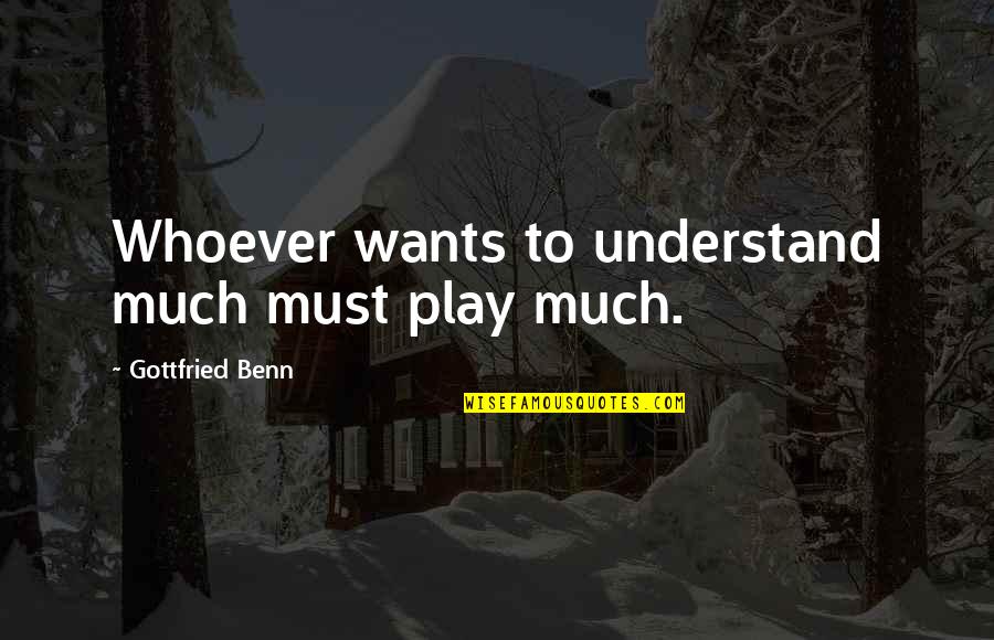 Gottfried Quotes By Gottfried Benn: Whoever wants to understand much must play much. Gottfried Quotes By Gottfried Benn: Whoever wants to understand much must play much.