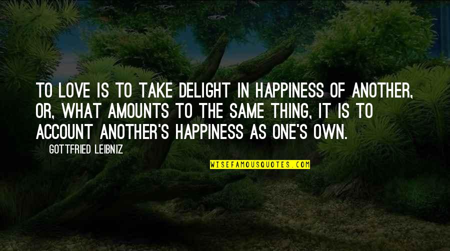 Gottfried Quotes By Gottfried Leibniz: To love is to take delight in happiness Gottfried Quotes By Gottfried Leibniz: To love is to take delight in happiness