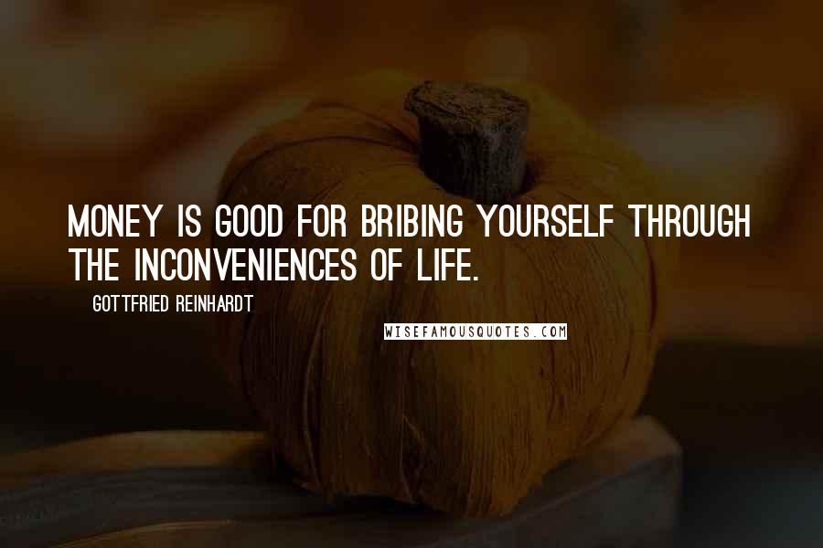 Gottfried Reinhardt quotes: Money is good for bribing yourself through the inconveniences of life.