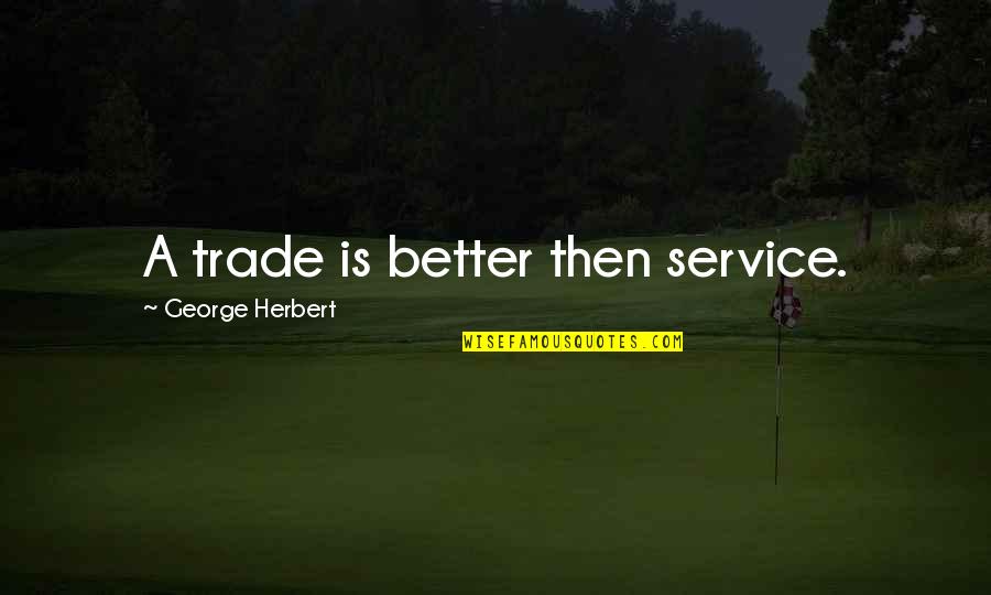 Gottheimer Immigration Quotes By George Herbert: A trade is better then service. Gottheimer Immigration Quotes By George Herbert: A trade is better then service.