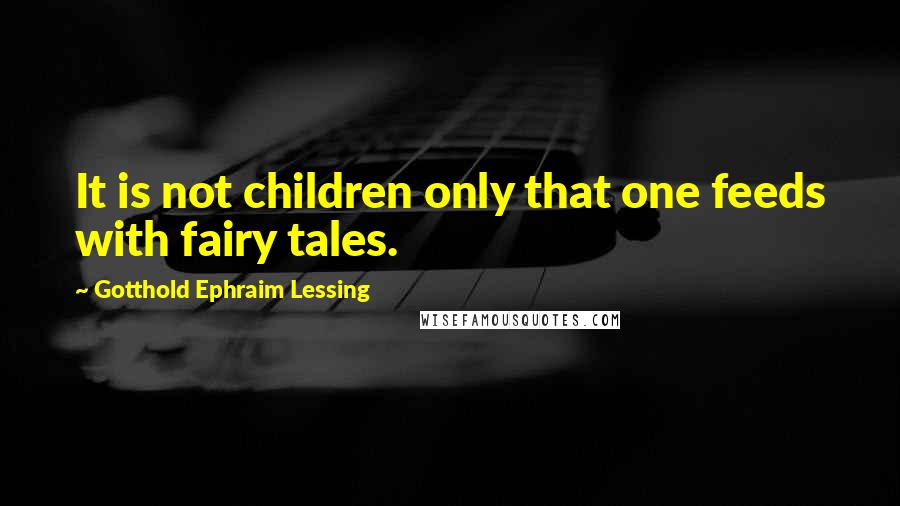 Gotthold Ephraim Lessing quotes: It is not children only that one feeds with fairy tales.