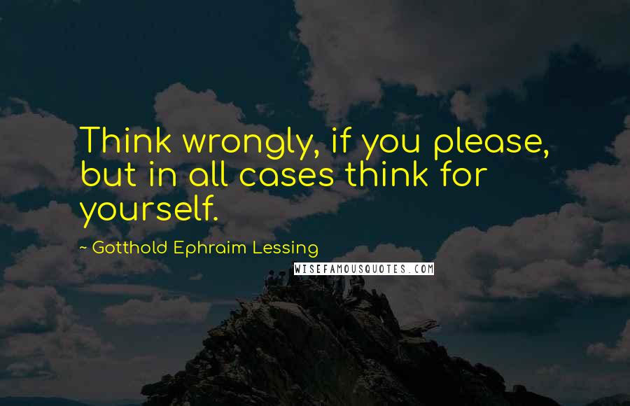 Gotthold Ephraim Lessing quotes: Think wrongly, if you please, but in all cases think for yourself.