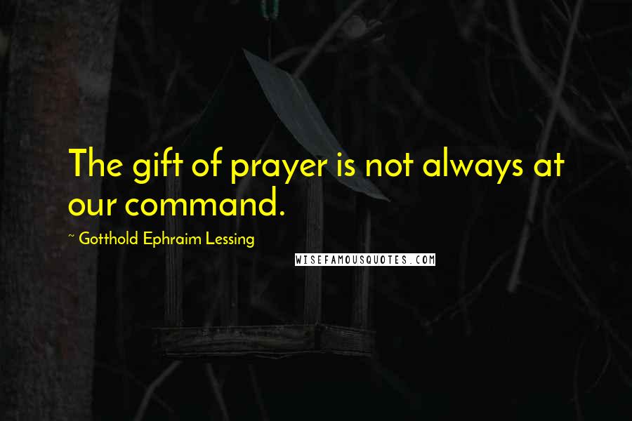 Gotthold Ephraim Lessing quotes: The gift of prayer is not always at our command.