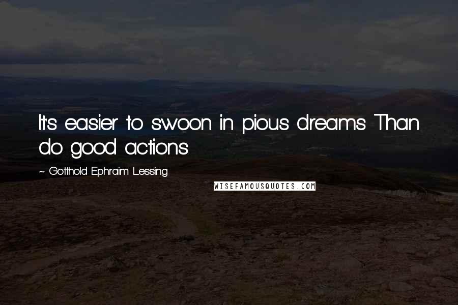 Gotthold Ephraim Lessing quotes: It's easier to swoon in pious dreams Than do good actions.