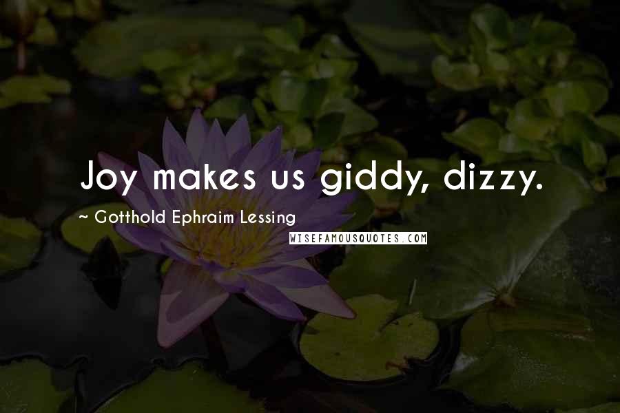 Gotthold Ephraim Lessing quotes: Joy makes us giddy, dizzy.