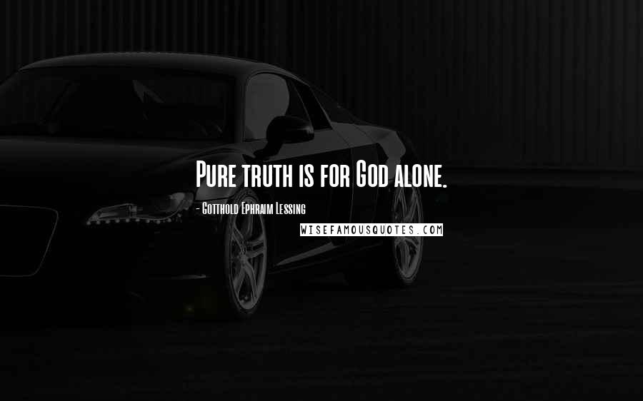 Gotthold Ephraim Lessing quotes: Pure truth is for God alone.