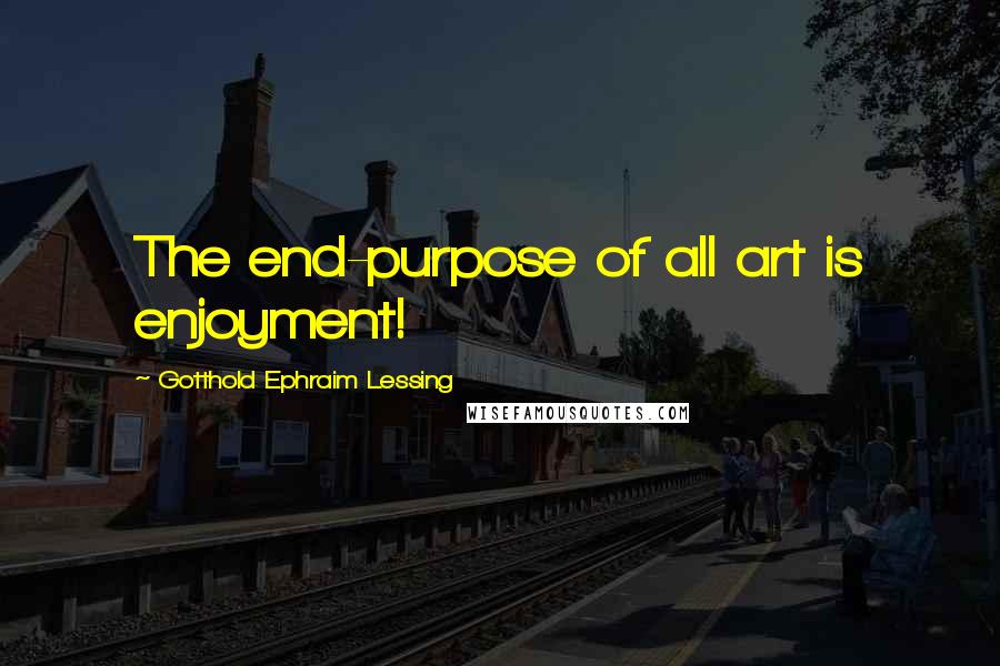 Gotthold Ephraim Lessing quotes: The end-purpose of all art is enjoyment!