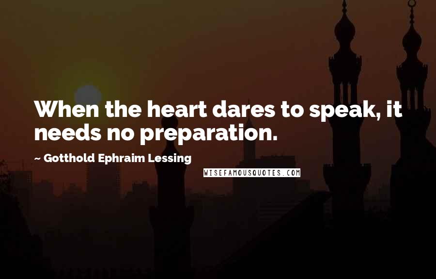 Gotthold Ephraim Lessing quotes: When the heart dares to speak, it needs no preparation.