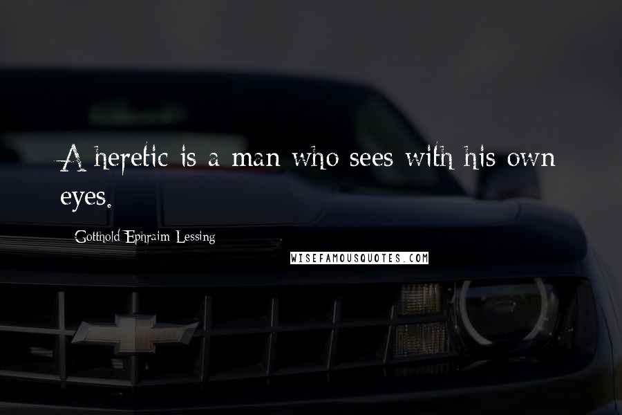 Gotthold Ephraim Lessing quotes: A heretic is a man who sees with his own eyes.