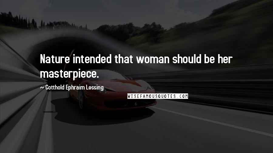 Gotthold Ephraim Lessing quotes: Nature intended that woman should be her masterpiece.