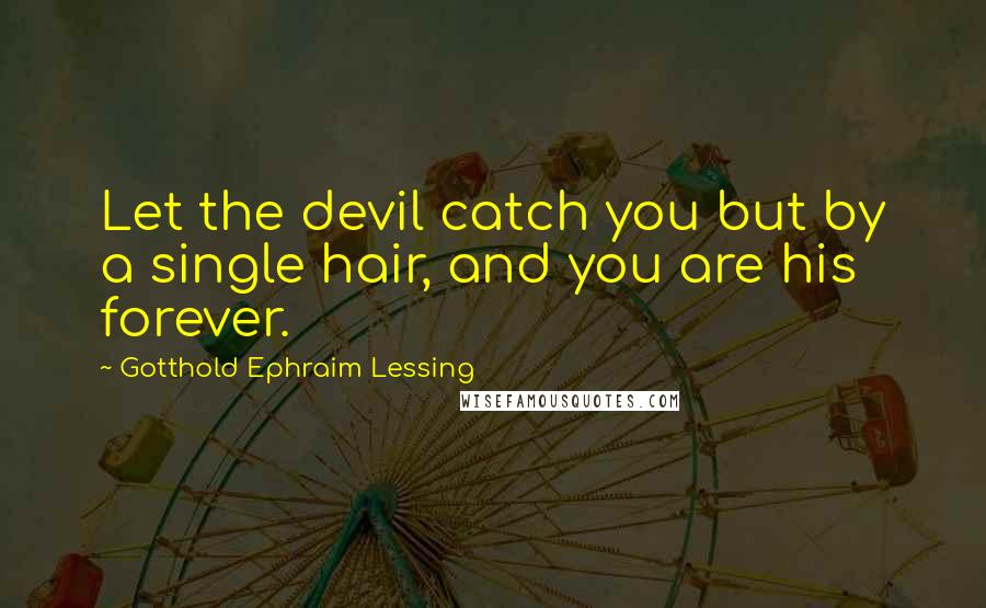 Gotthold Ephraim Lessing quotes: Let the devil catch you but by a single hair, and you are his forever.