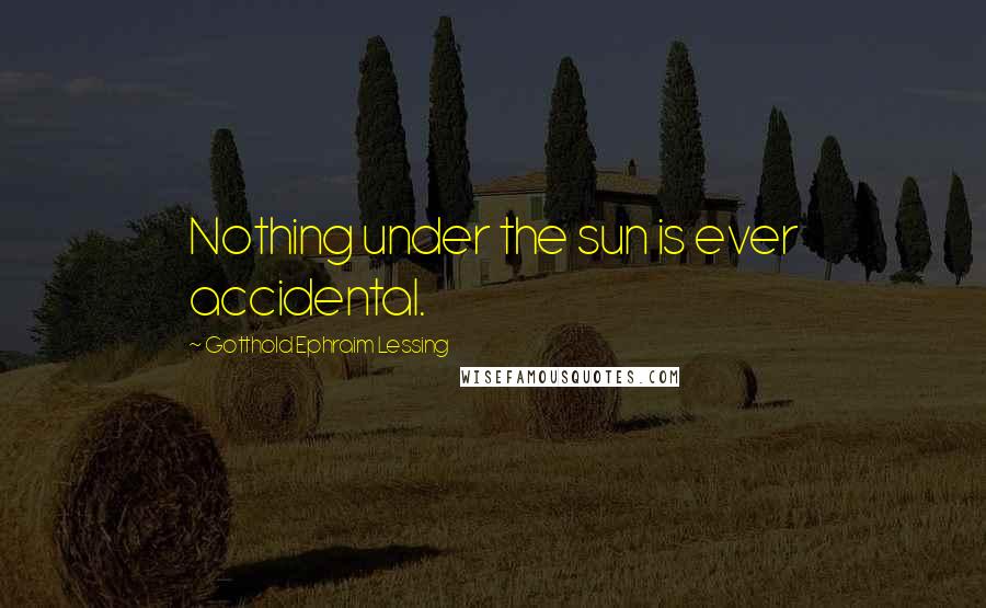 Gotthold Ephraim Lessing quotes: Nothing under the sun is ever accidental.