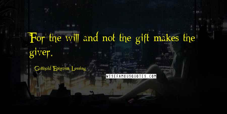 Gotthold Ephraim Lessing quotes: For the will and not the gift makes the giver.