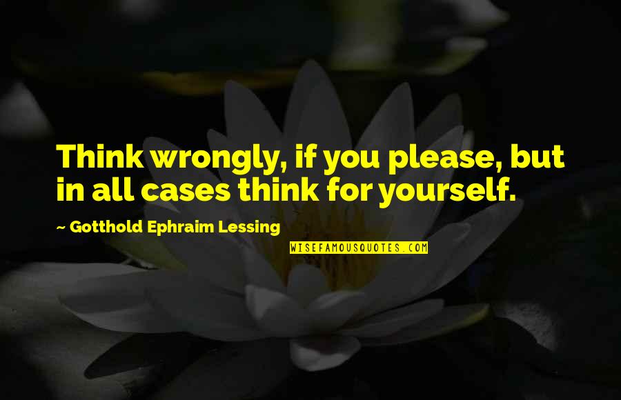 Gotthold Lessing Quotes By Gotthold Ephraim Lessing: Think wrongly, if you please, but in all