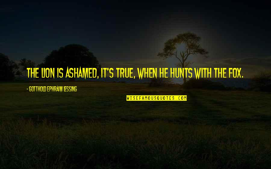 Gotthold Lessing Quotes By Gotthold Ephraim Lessing: The lion is ashamed, it's true, when he