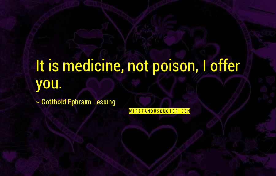 Gotthold Lessing Quotes By Gotthold Ephraim Lessing: It is medicine, not poison, I offer you.