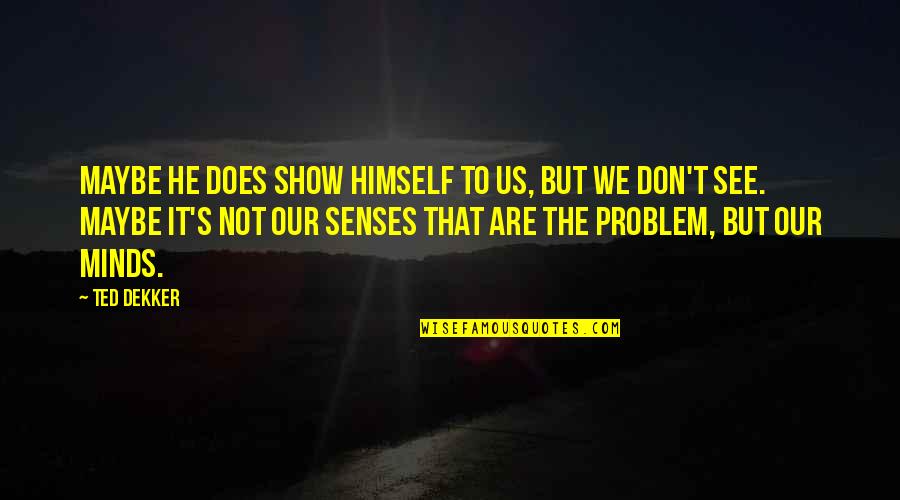 Gottiline Quotes By Ted Dekker: Maybe he does show himself to us, but