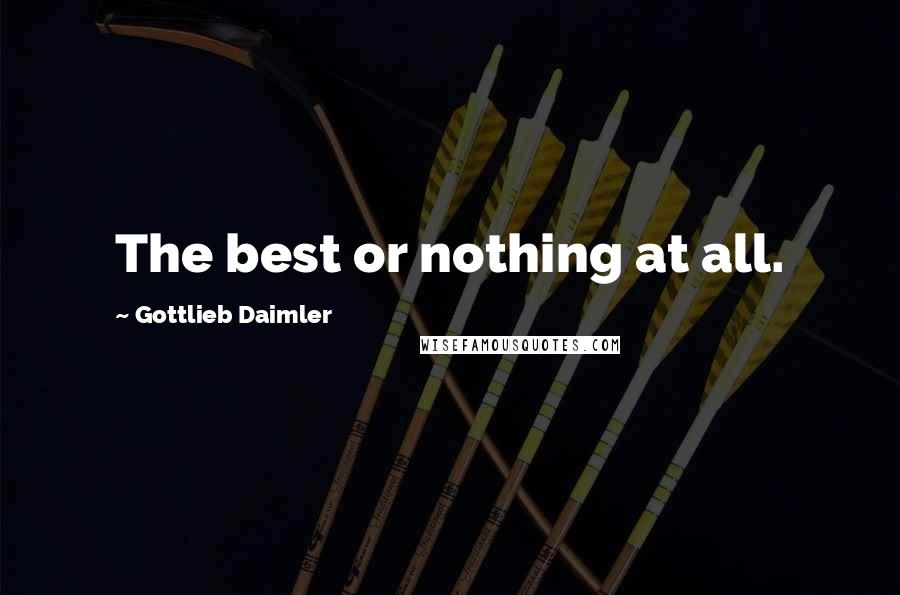 Gottlieb Daimler quotes: The best or nothing at all.