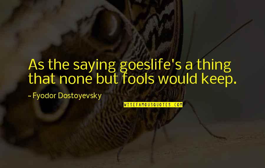 Gottlieb Foundation Quotes By Fyodor Dostoyevsky: As the saying goeslife's a thing that none