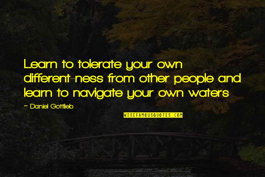 Gottlieb's Quotes By Daniel Gottlieb: Learn to tolerate your own different-ness from other