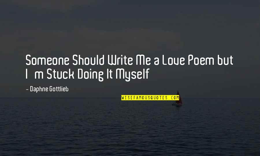 Gottlieb's Quotes By Daphne Gottlieb: Someone Should Write Me a Love Poem but