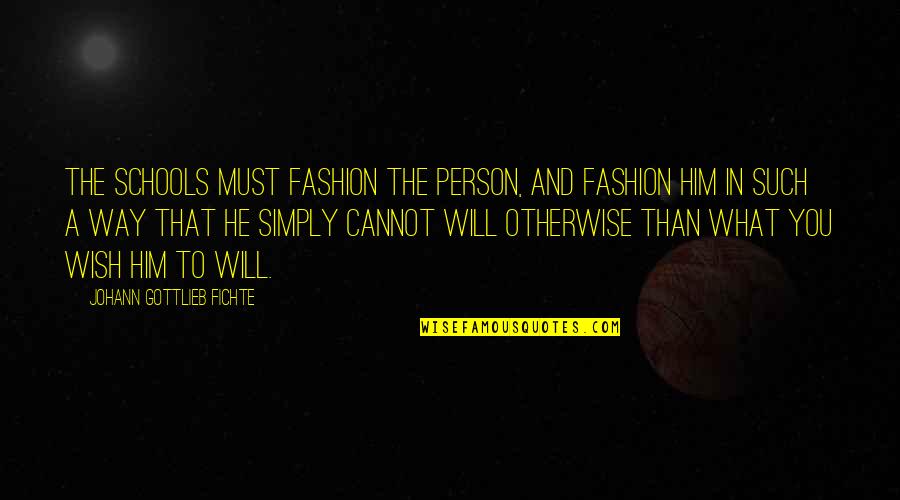 Gottlieb's Quotes By Johann Gottlieb Fichte: The schools must fashion the person, and fashion