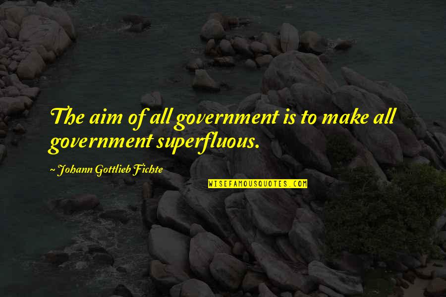 Gottlieb's Quotes By Johann Gottlieb Fichte: The aim of all government is to make