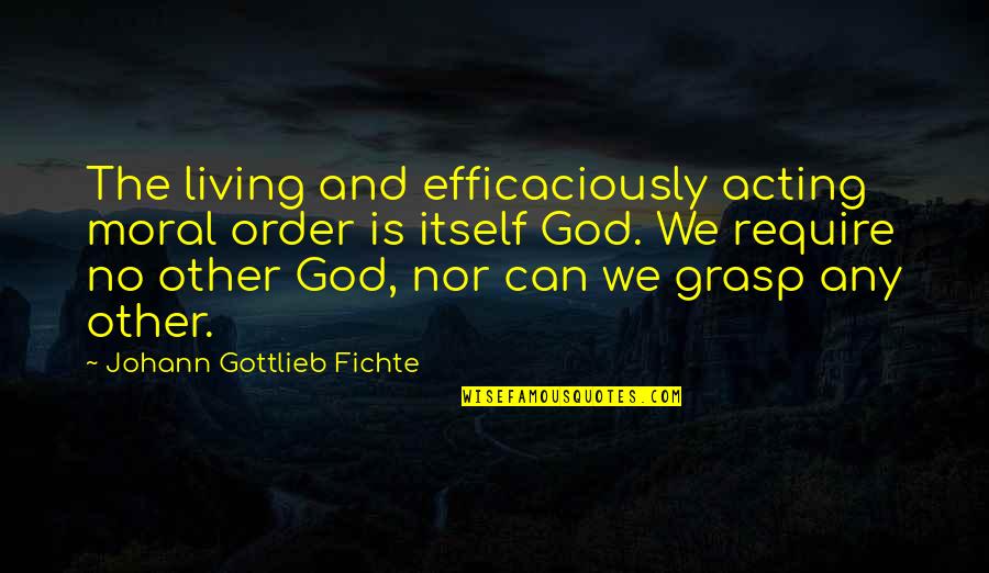 Gottlieb's Quotes By Johann Gottlieb Fichte: The living and efficaciously acting moral order is