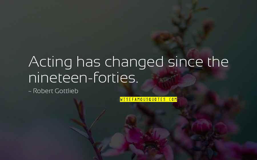 Gottlieb's Quotes By Robert Gottlieb: Acting has changed since the nineteen-forties.