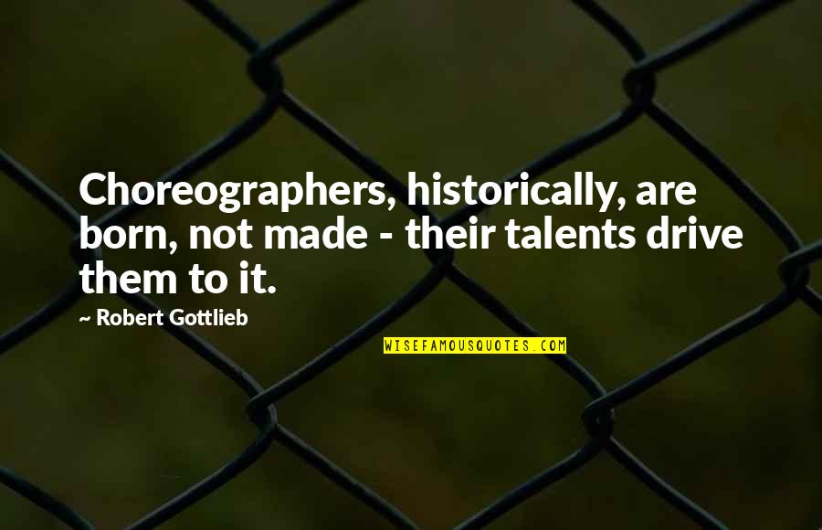 Gottlieb's Quotes By Robert Gottlieb: Choreographers, historically, are born, not made - their