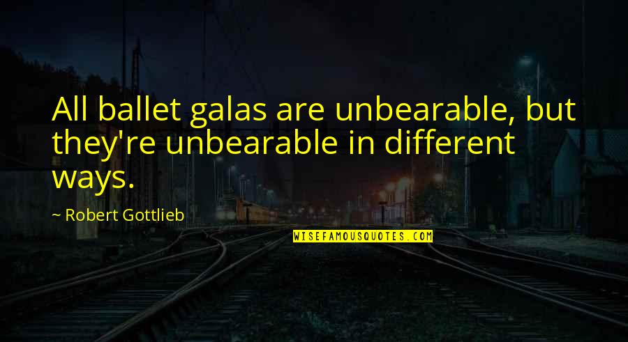 Gottlieb's Quotes By Robert Gottlieb: All ballet galas are unbearable, but they're unbearable