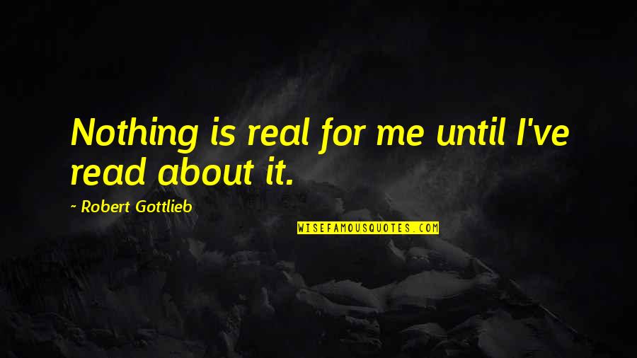 Gottlieb's Quotes By Robert Gottlieb: Nothing is real for me until I've read