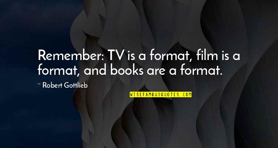 Gottlieb's Quotes By Robert Gottlieb: Remember: TV is a format, film is a