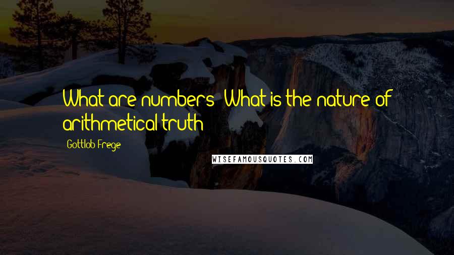 Gottlob Frege quotes: What are numbers? What is the nature of arithmetical truth?