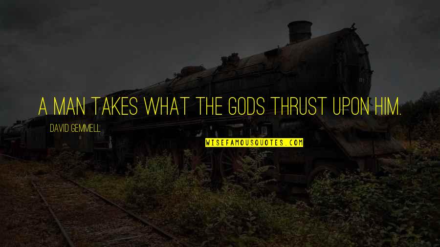 Gottschalk Souvenir Quotes By David Gemmell: A man takes what the gods thrust upon Gottschalk Souvenir Quotes By David Gemmell: A man takes what the gods thrust upon