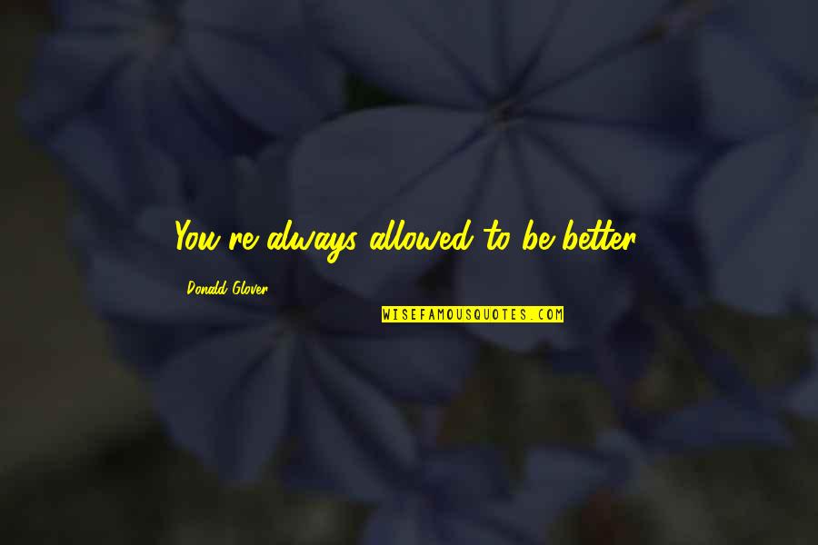 Gottschalk Souvenir Quotes By Donald Glover: You're always allowed to be better. Gottschalk Souvenir Quotes By Donald Glover: You're always allowed to be better.