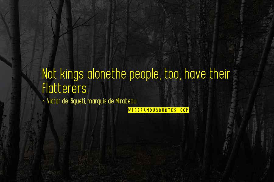 Gottschalk Souvenir Quotes By Victor De Riqueti, Marquis De Mirabeau: Not kings alonethe people, too, have their flatterers. Gottschalk Souvenir Quotes By Victor De Riqueti, Marquis De Mirabeau: Not kings alonethe people, too, have their flatterers.