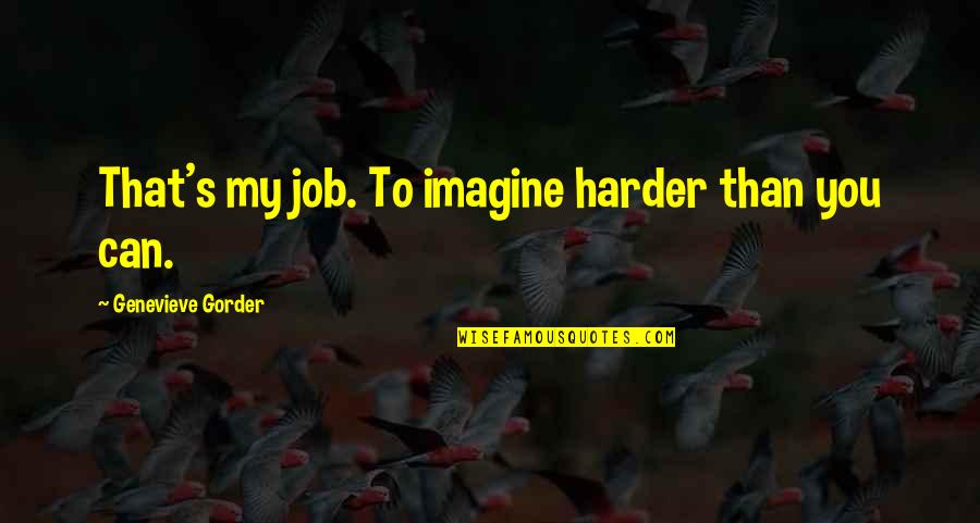 Gottschlich Dayton Quotes By Genevieve Gorder: That's my job. To imagine harder than you Gottschlich Dayton Quotes By Genevieve Gorder: That's my job. To imagine harder than you