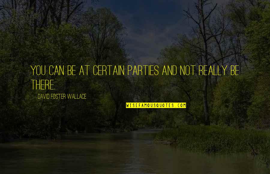 Gotujemy Quotes By David Foster Wallace: You can be at certain parties and not Gotujemy Quotes By David Foster Wallace: You can be at certain parties and not