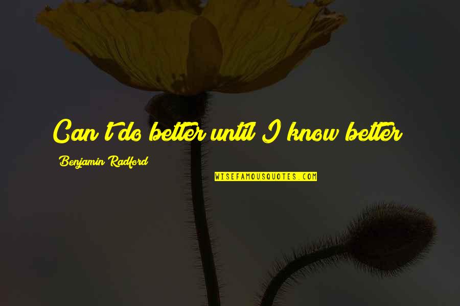Gotye Quotes By Benjamin Radford: Can't do better until I know better!
