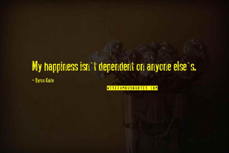 Gotze World Quotes By Byron Katie: My happiness isn't dependent on anyone else's.
