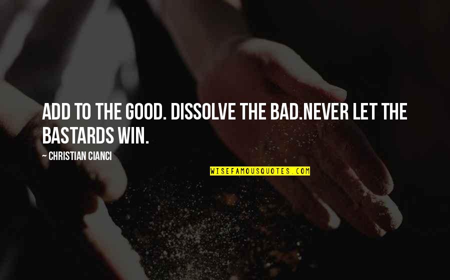 Goucher College Quotes By Christian Cianci: Add to the good. Dissolve the bad.Never let Goucher College Quotes By Christian Cianci: Add to the good. Dissolve the bad.Never let