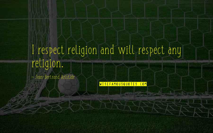 Goucher College Quotes By Jean-Bertrand Aristide: I respect religion and will respect any religion. Goucher College Quotes By Jean-Bertrand Aristide: I respect religion and will respect any religion.